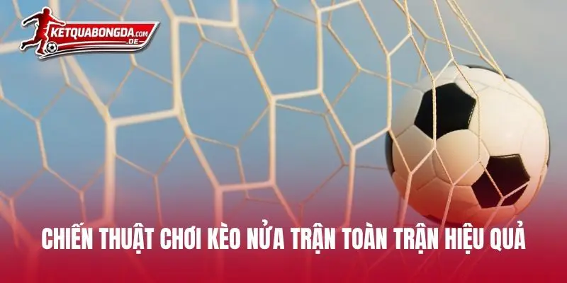 Chiến thuật chơi kèo nửa trận toàn trận hiệu quả