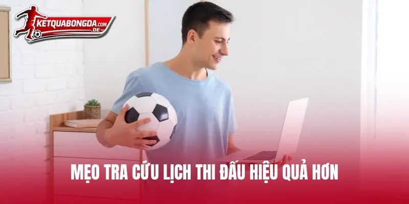 Mẹo tra cứu lịch thi đấu hiệu quả hơn